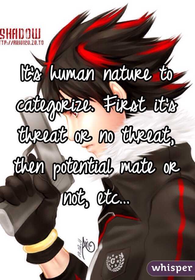 It's human nature to categorize. First it's threat or no threat, then potential mate or not, etc…