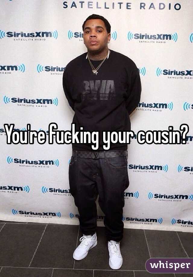 You're fucking your cousin? 