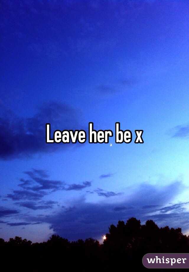 Leave her be x