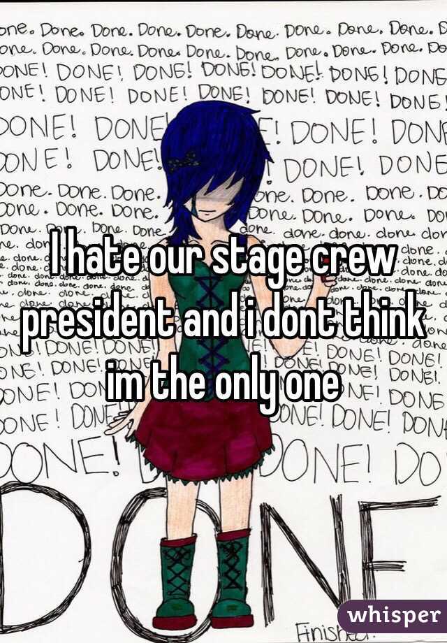 I hate our stage crew president and i dont think im the only one