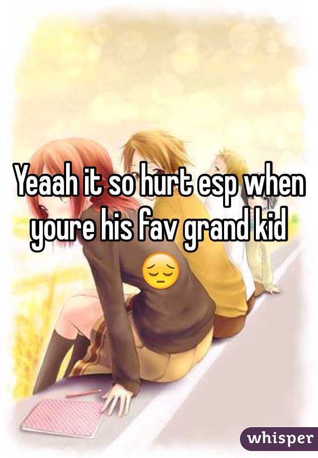 Yeaah it so hurt esp when youre his fav grand kid 😔