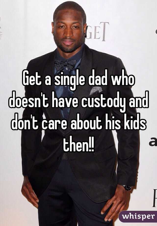 Get a single dad who doesn't have custody and don't care about his kids then!!