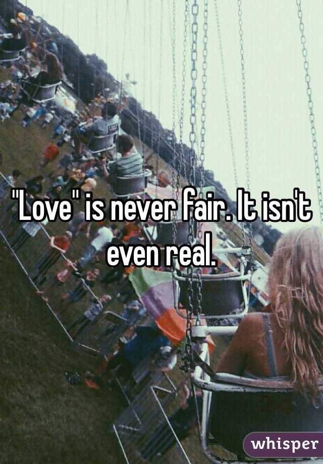 "Love" is never fair. It isn't even real. 