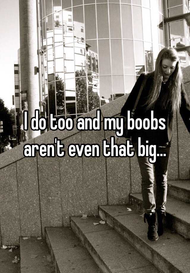I Do Too And My Boobs Aren T Even That Big