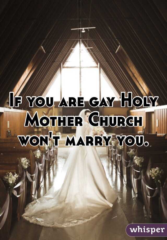 If you are gay Holy Mother Church won't marry you.