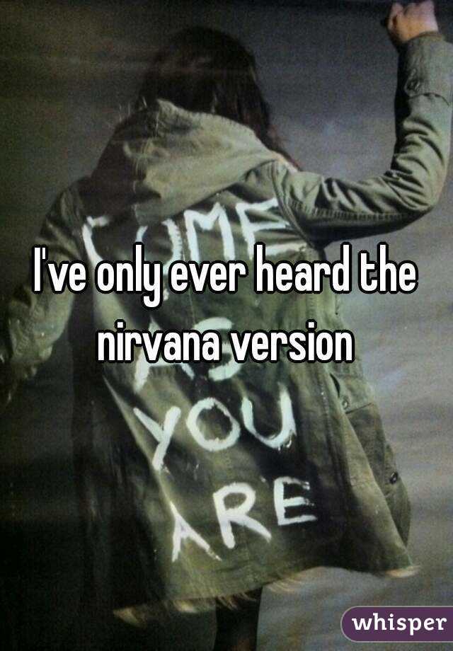I've only ever heard the nirvana version 