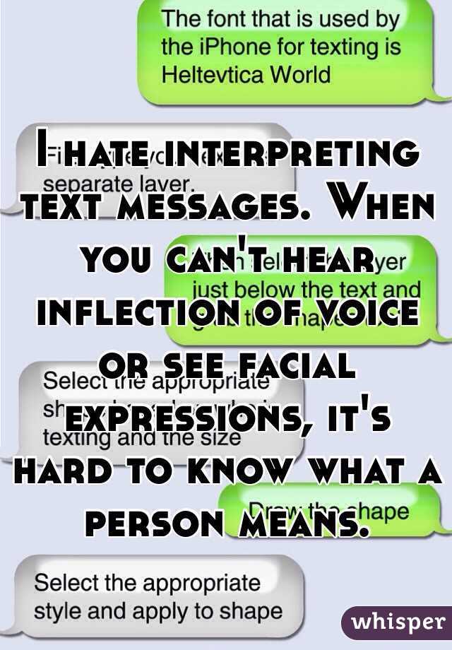 I hate interpreting text messages. When you can't hear inflection of voice or see facial expressions, it's hard to know what a person means.