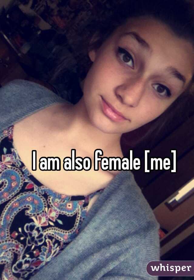 I am also female [me]