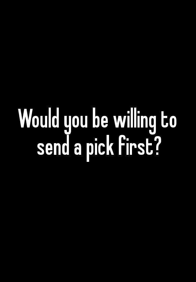 would-you-be-willing-to-send-a-pick-first