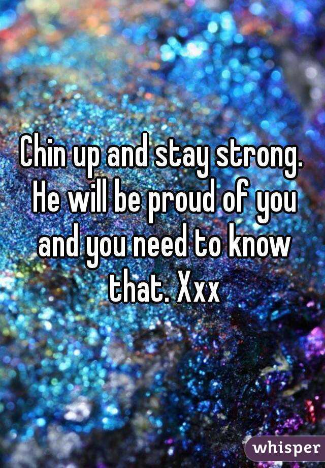 Chin up and stay strong. He will be proud of you and you need to know that. Xxx