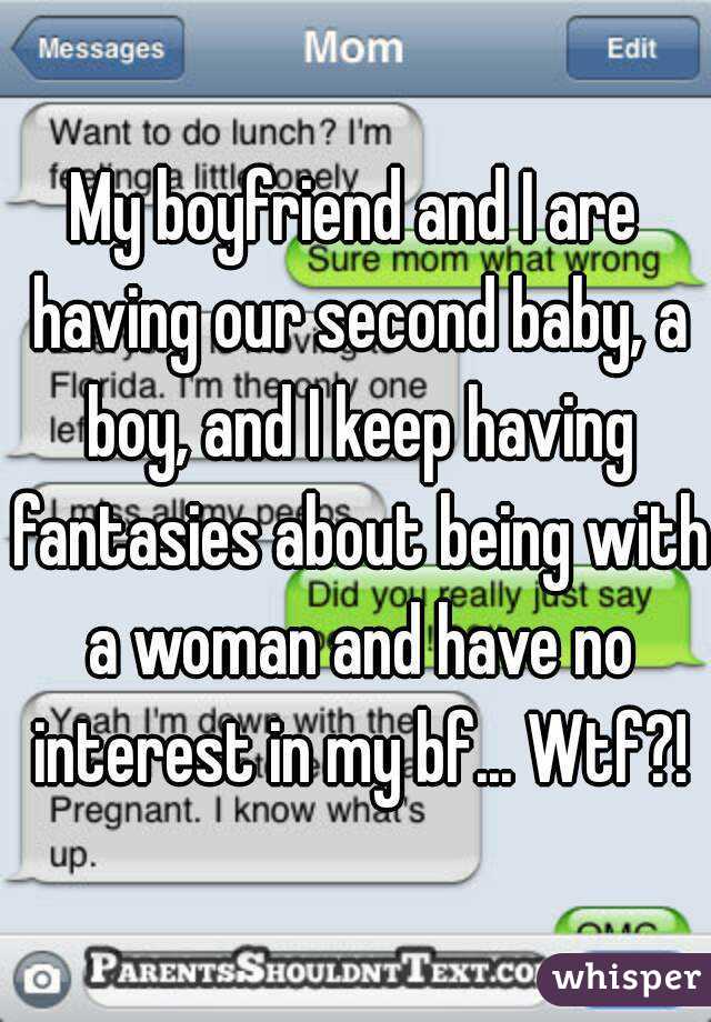 My boyfriend and I are having our second baby, a boy, and I keep having fantasies about being with a woman and have no interest in my bf... Wtf?!