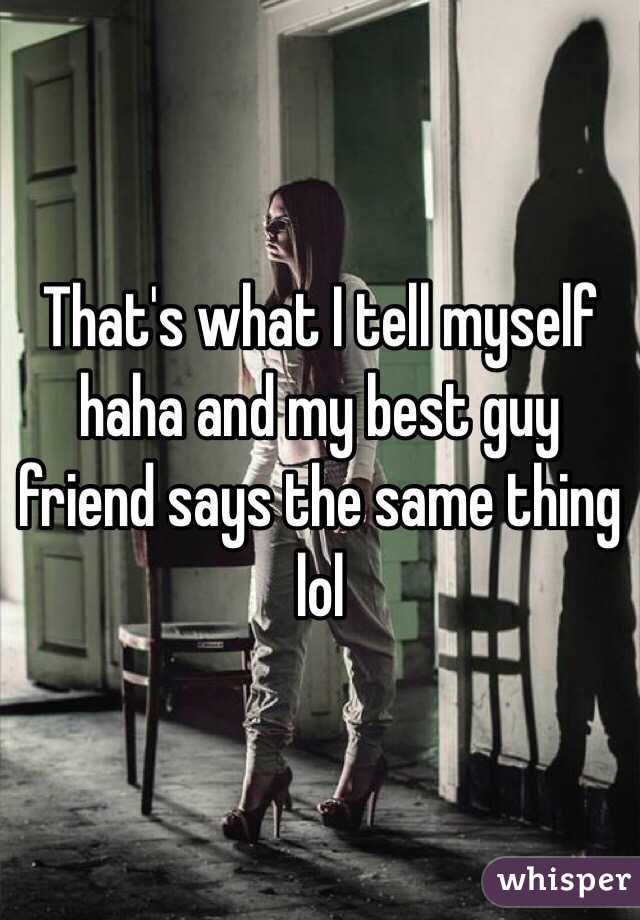 That's what I tell myself haha and my best guy friend says the same thing lol 