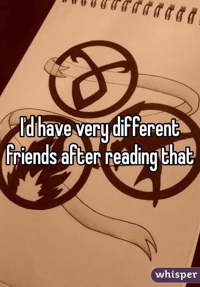I'd have very different friends after reading that 