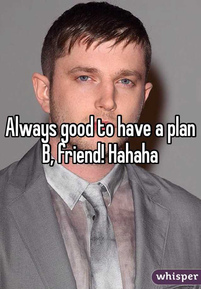 Always good to have a plan B, friend! Hahaha