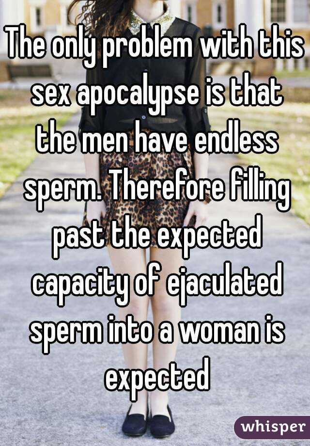 The only problem with this sex apocalypse is that the men have endless sperm. Therefore filling past the expected capacity of ejaculated sperm into a woman is expected