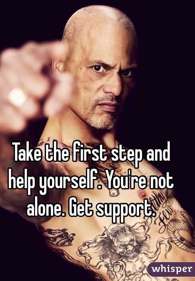 Take the first step and help yourself. You're not alone. Get support.