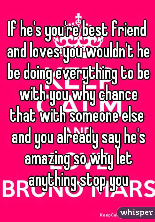 If he's you're best friend and loves you wouldn't he be doing everything to be with you why chance that with someone else  and you already say he's amazing so why let anything stop you