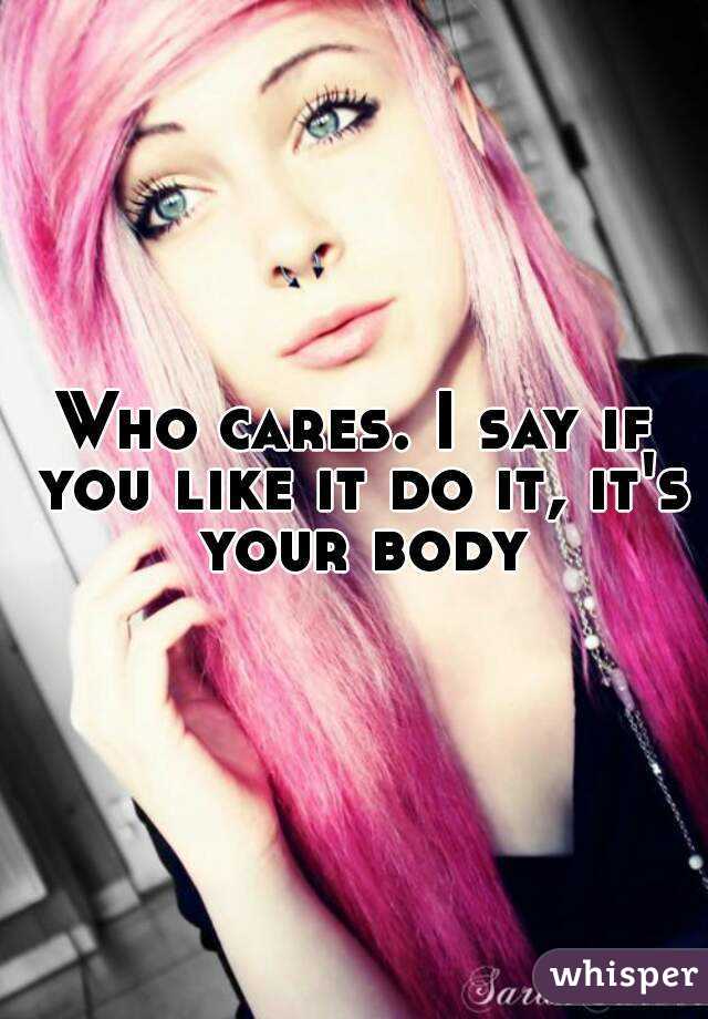 Who cares. I say if you like it do it, it's your body