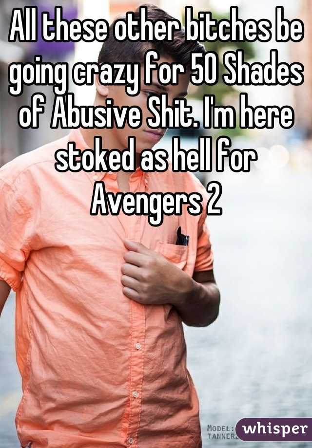 All these other bitches be going crazy for 50 Shades of Abusive Shit. I'm here stoked as hell for Avengers 2