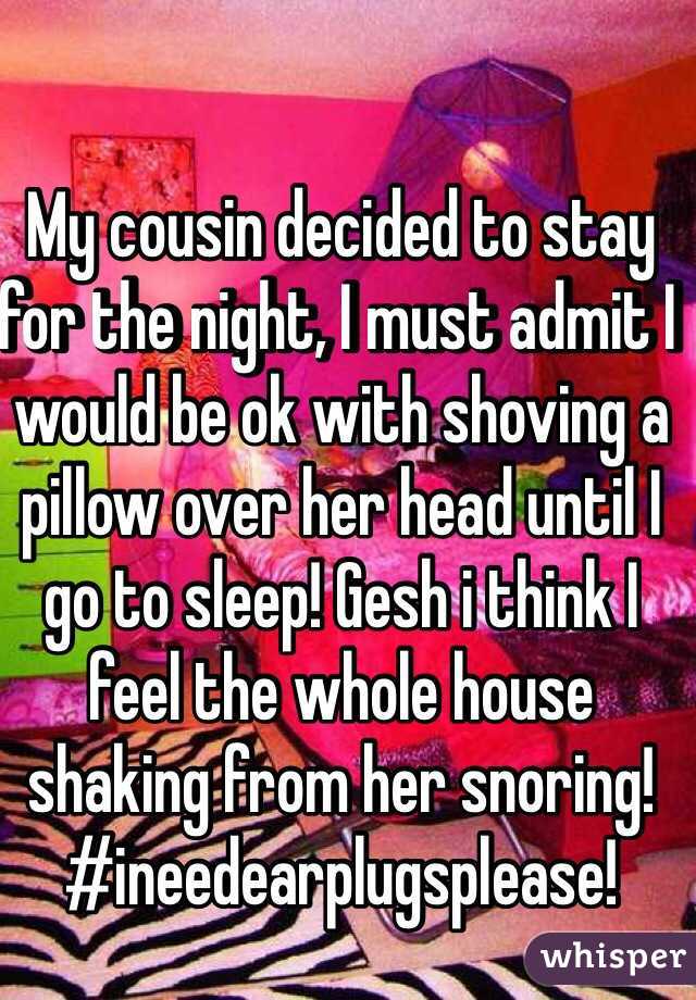 My cousin decided to stay for the night, I must admit I would be ok with shoving a pillow over her head until I go to sleep! Gesh i think I feel the whole house shaking from her snoring! #ineedearplugsplease! 