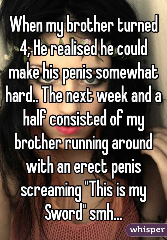 When my brother turned 4, He realised he could make his penis somewhat hard.. The next week and a half consisted of my brother running around with an erect penis screaming "This is my Sword" smh...
