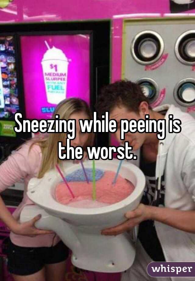 Sneezing while peeing is the worst. 
