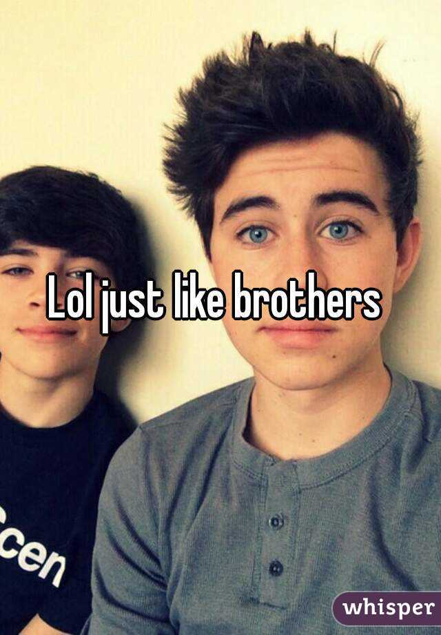Lol just like brothers 
