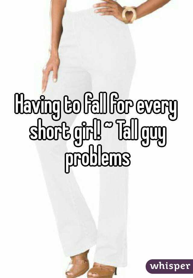 Having to fall for every short girl! ~ Tall guy problems