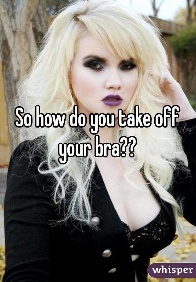 So how do you take off your bra?? 