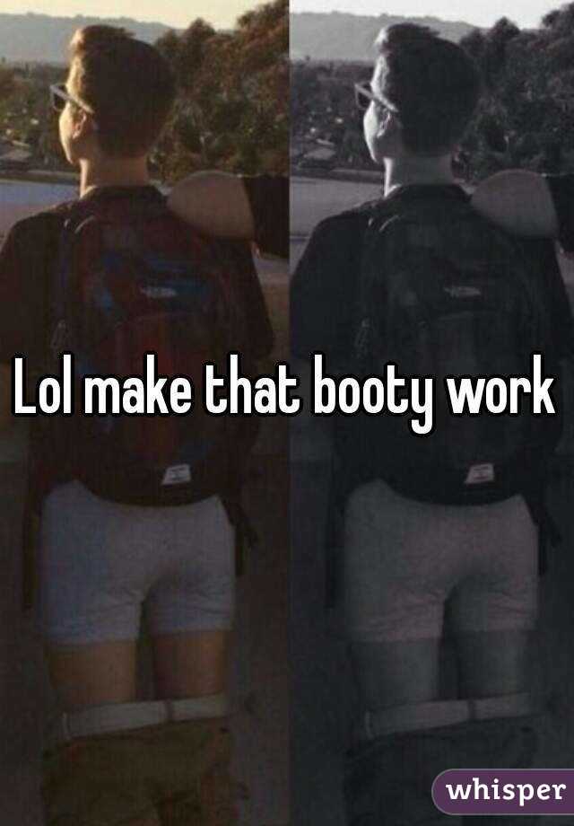 Lol make that booty work