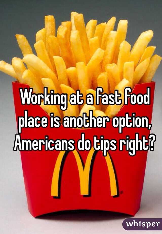Working at a fast food place is another option, Americans do tips right? 
