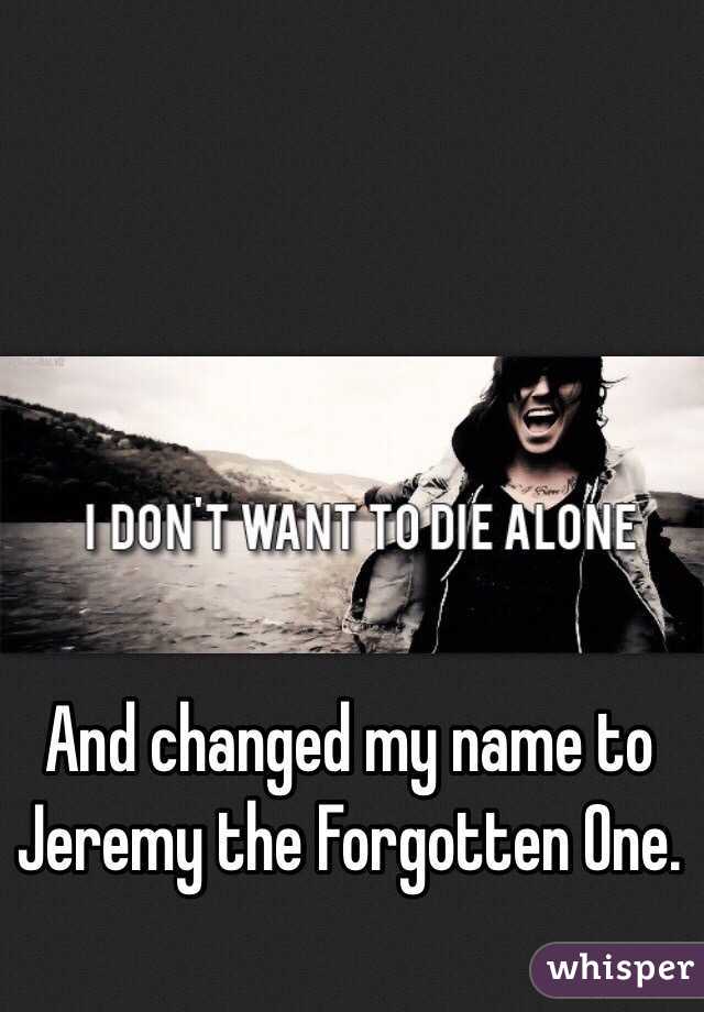 And changed my name to Jeremy the Forgotten One.