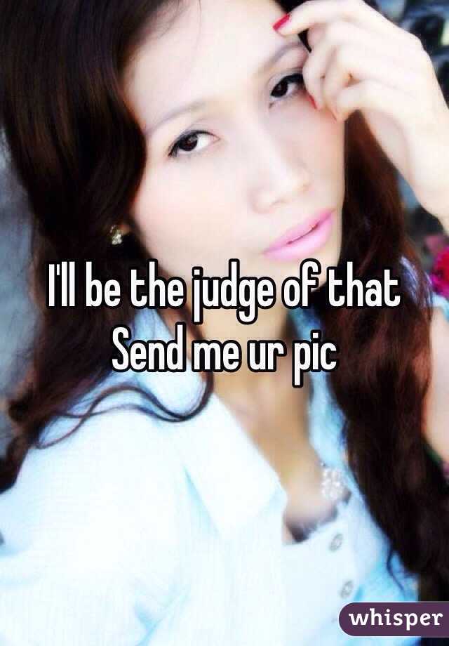 I'll be the judge of that 
Send me ur pic