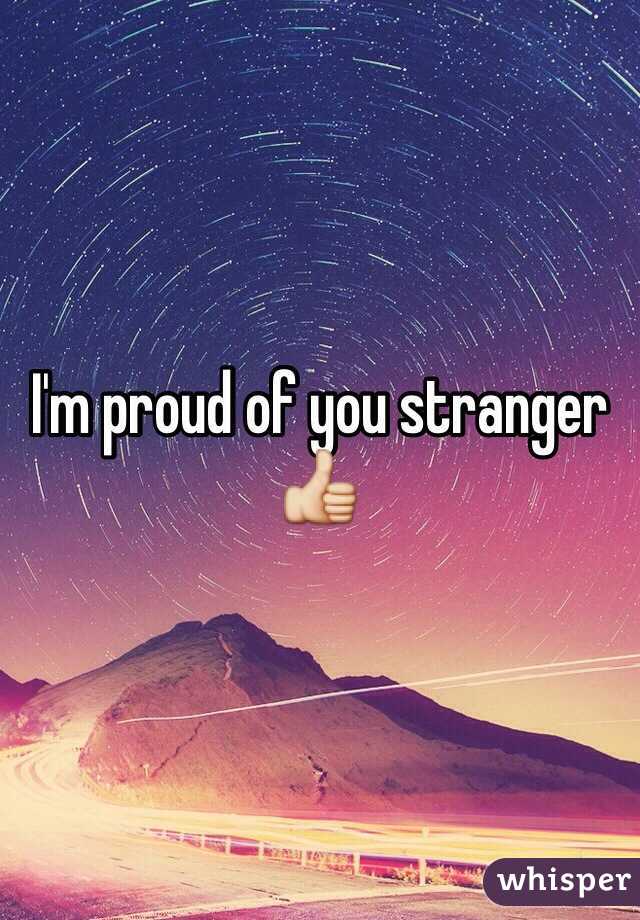 I'm proud of you stranger 👍