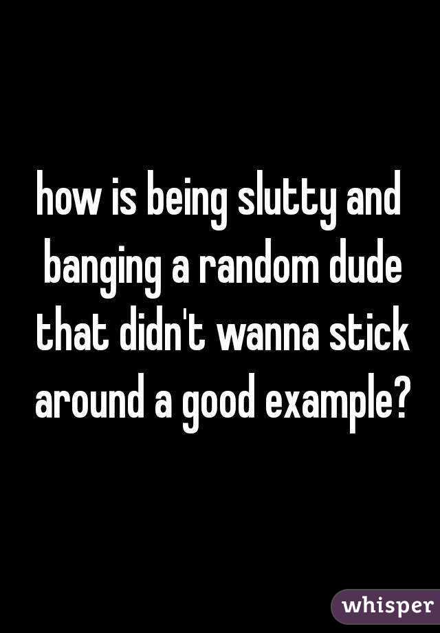 how is being slutty and banging a random dude that didn't wanna stick around a good example?