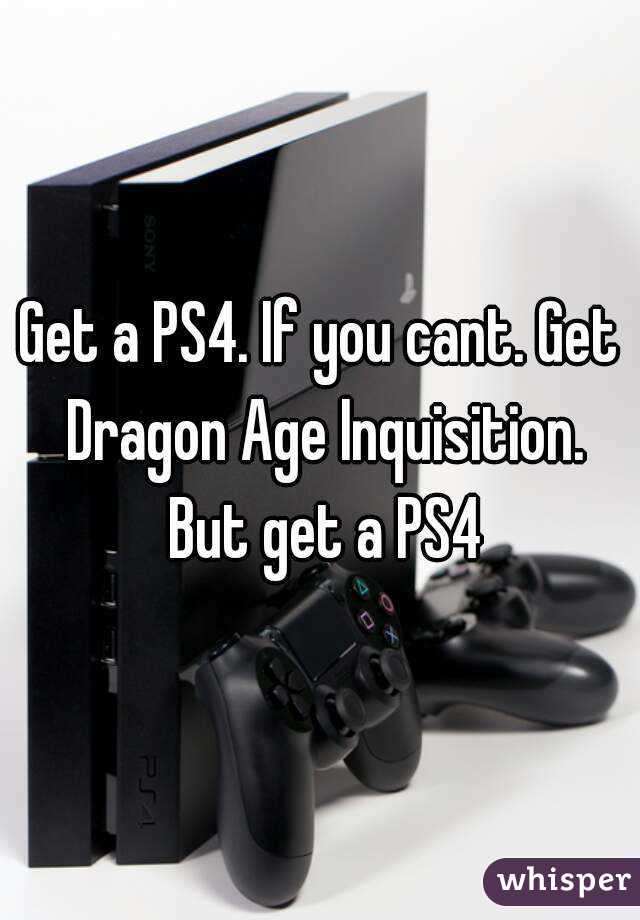 Get a PS4. If you cant. Get Dragon Age Inquisition. But get a PS4