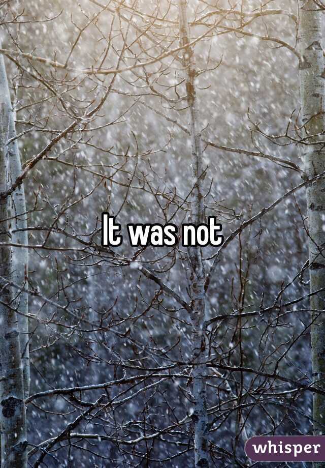 It was not