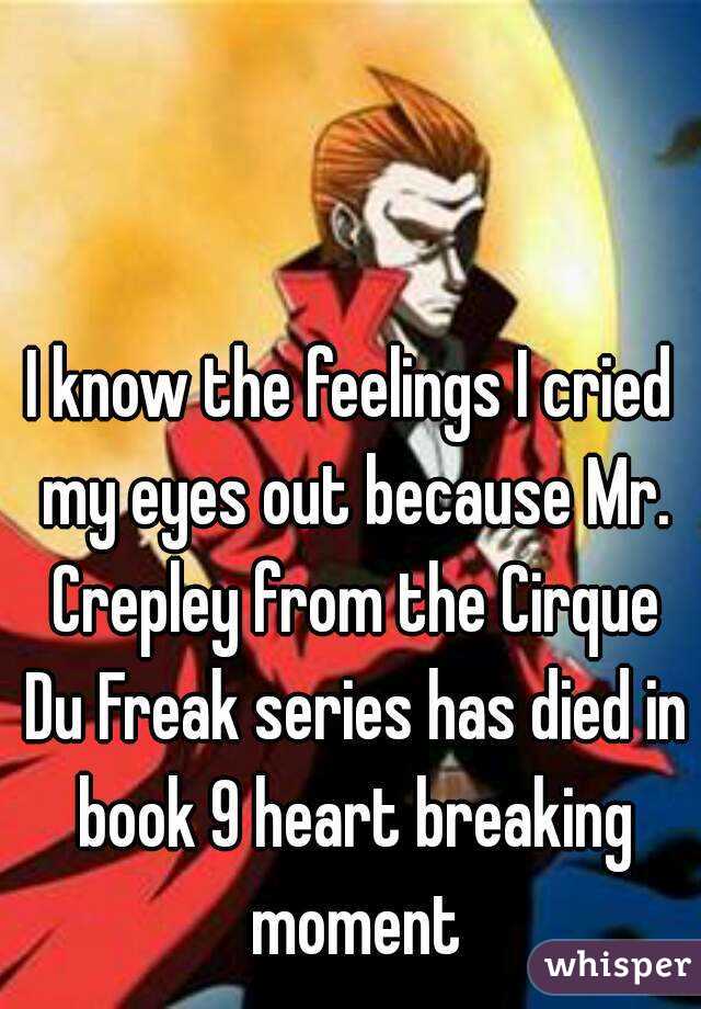 I know the feelings I cried my eyes out because Mr. Crepley from the Cirque Du Freak series has died in book 9 heart breaking moment