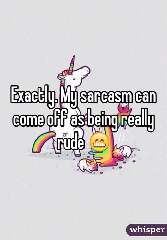 Exactly. My sarcasm can come off as being really rude 😁