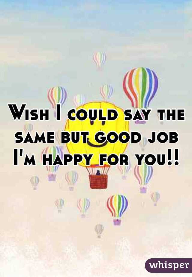 Wish I could say the same but good job I'm happy for you!!