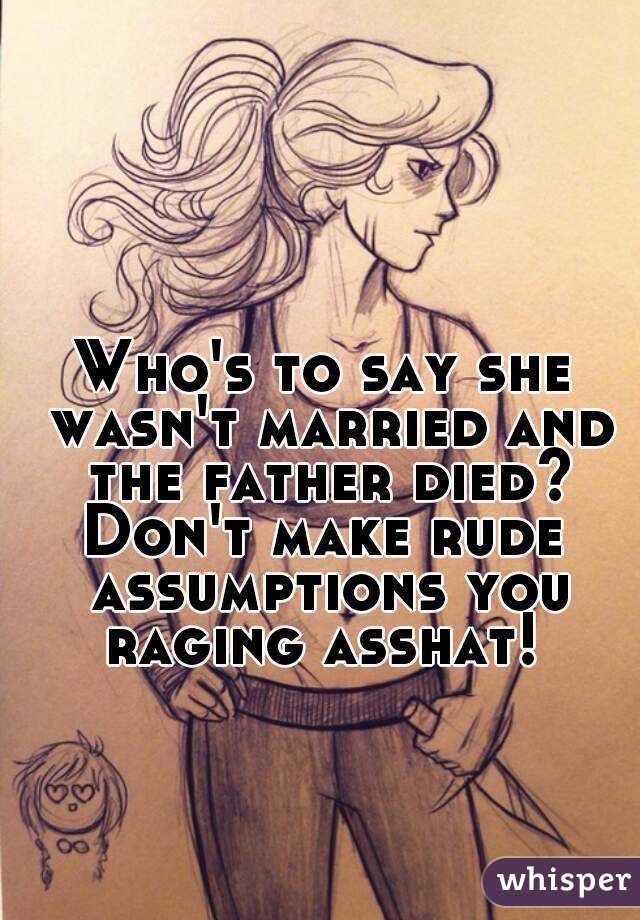 Who's to say she wasn't married and the father died?
Don't make rude assumptions you raging asshat! 