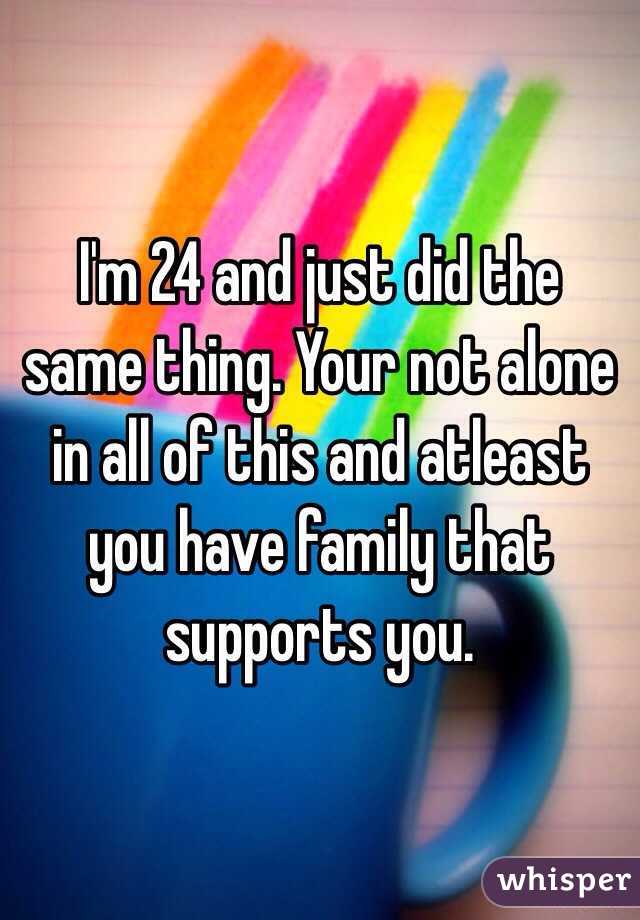 I'm 24 and just did the same thing. Your not alone in all of this and atleast you have family that supports you. 