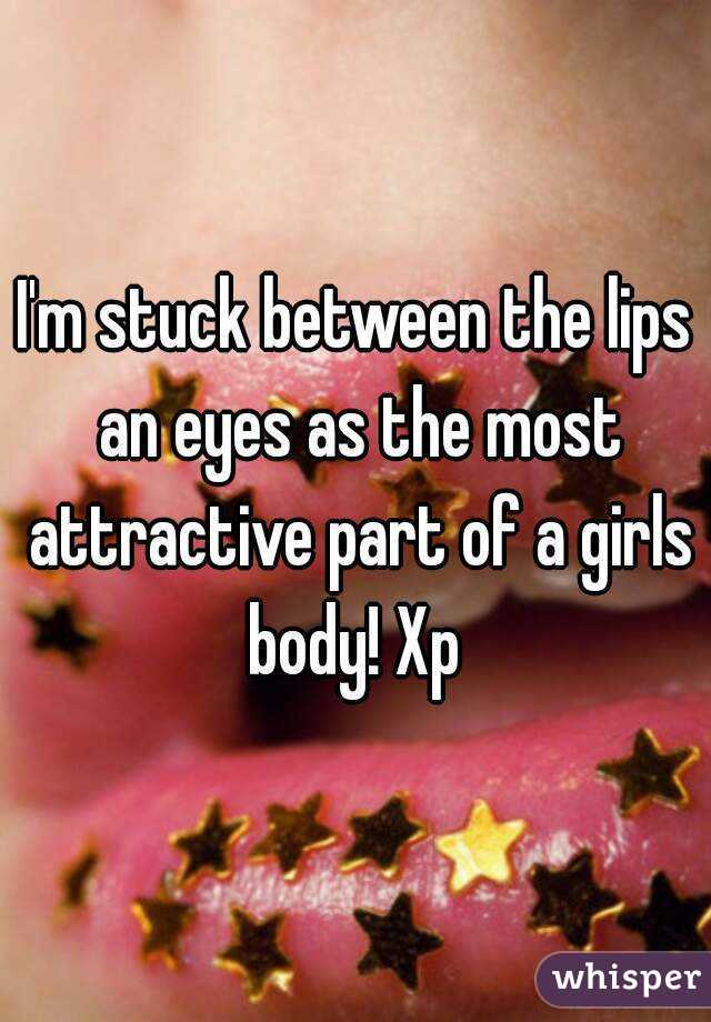 I'm stuck between the lips an eyes as the most attractive part of a girls body! Xp 