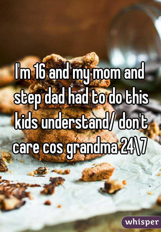 I'm 16 and my mom and step dad had to do this kids understand/ don't care cos grandma 24\7 