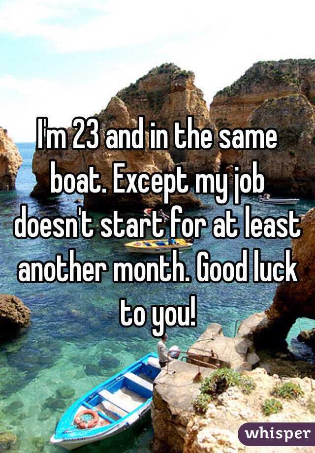 I'm 23 and in the same boat. Except my job doesn't start for at least another month. Good luck to you!