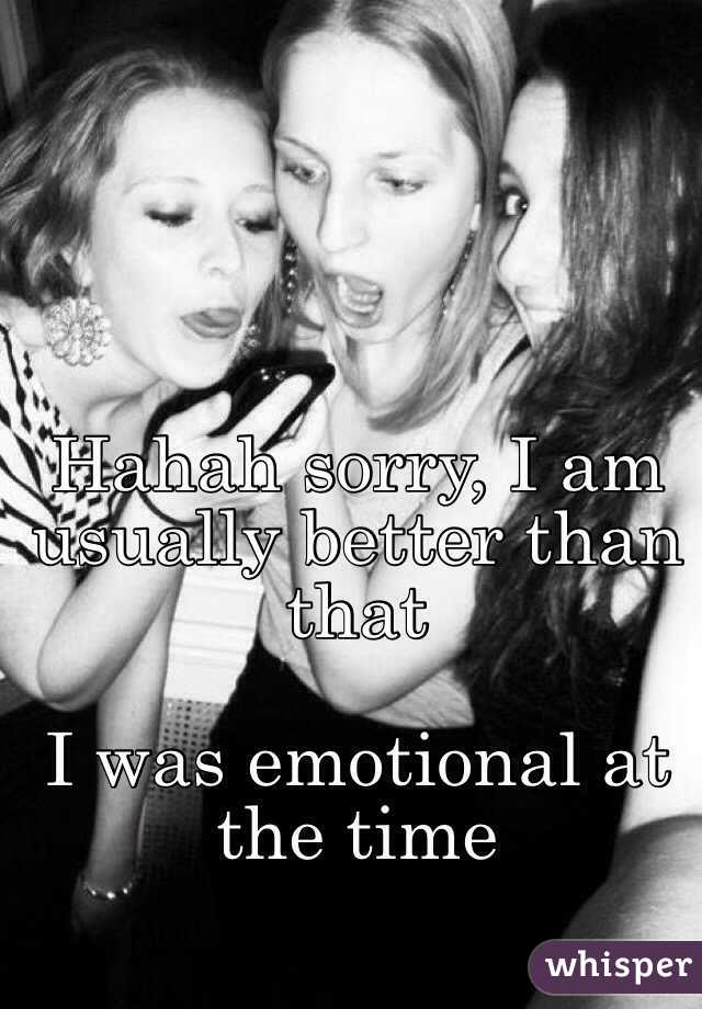 Hahah sorry, I am usually better than that

I was emotional at the time