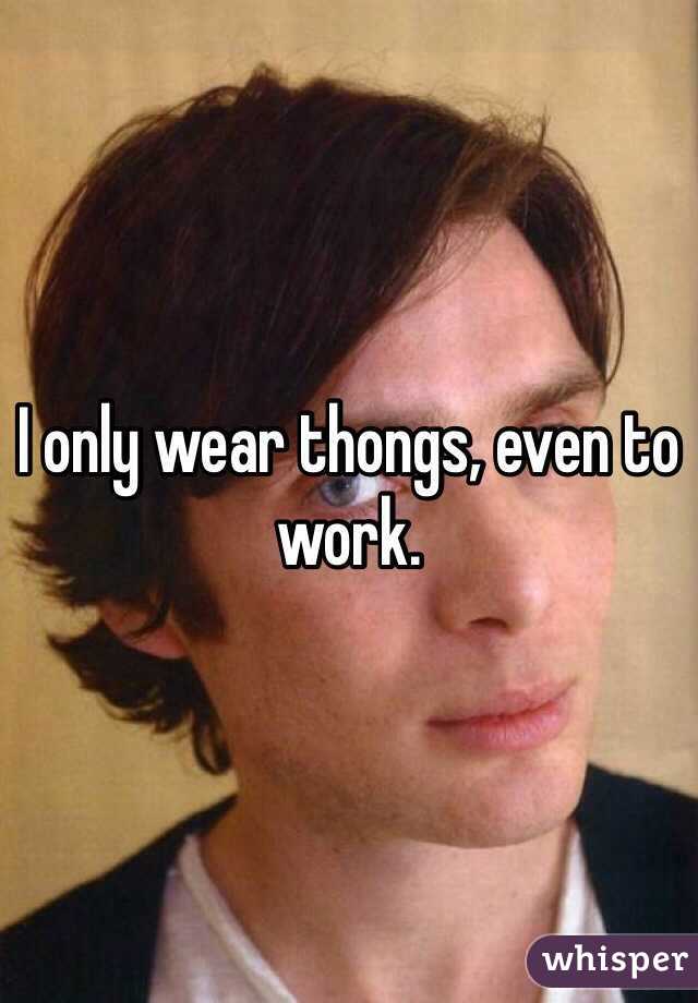 I only wear thongs, even to work. 