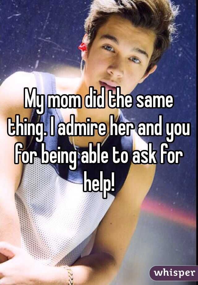 My mom did the same thing. I admire her and you for being able to ask for help! 