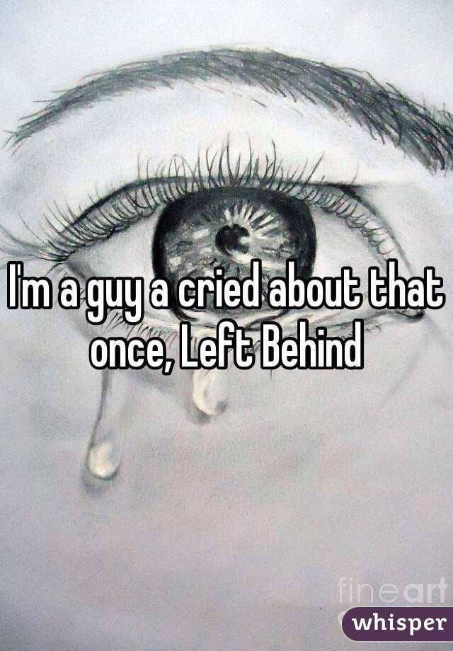 I'm a guy a cried about that once, Left Behind