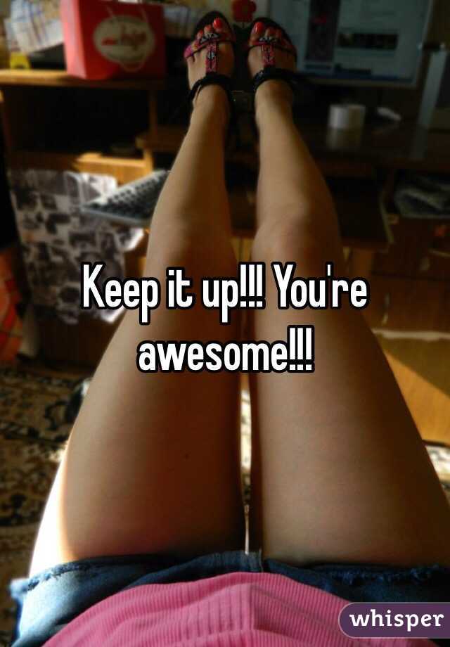 Keep it up!!! You're awesome!!!